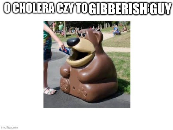 o cholera czy to freddy fazbear | GIBBERISH GUY | image tagged in o cholera czy to freddy fazbear | made w/ Imgflip meme maker