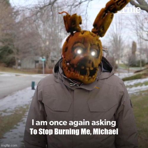 William when: | To Stop Burning Me, Michael | image tagged in memes,bernie i am once again asking for your support | made w/ Imgflip meme maker