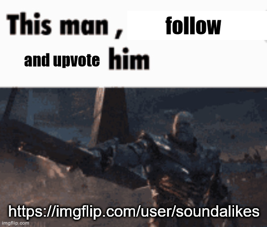 This man, _____ him | follow; and upvote; https://imgflip.com/user/soundalikes | image tagged in this man _____ him | made w/ Imgflip meme maker