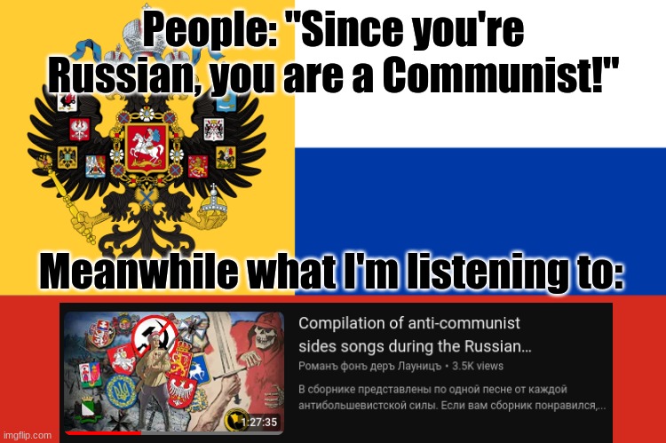 I'm actually listening to it rn | People: "Since you're Russian, you are a Communist!"; Meanwhile what I'm listening to: | image tagged in flag of russian empire,russia,anti-communist | made w/ Imgflip meme maker