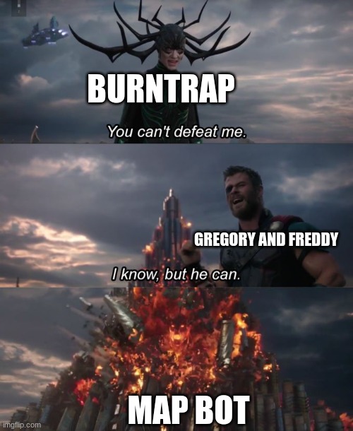 take a map | BURNTRAP; GREGORY AND FREDDY; MAP BOT | image tagged in you can't defeat me,map | made w/ Imgflip meme maker