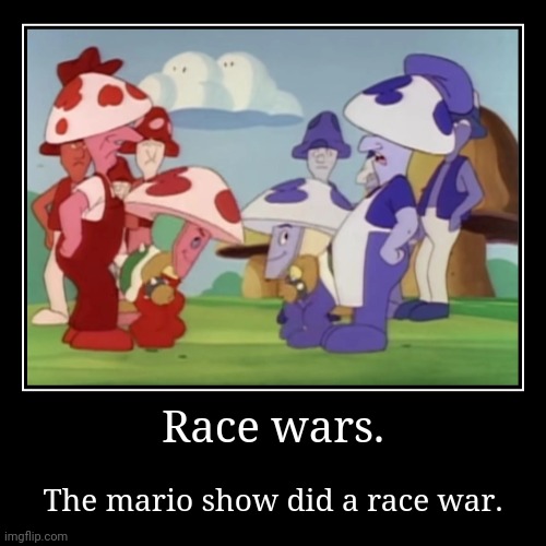 Race wars. | The mario show did a race war. | image tagged in funny,demotivationals,mario,race | made w/ Imgflip demotivational maker