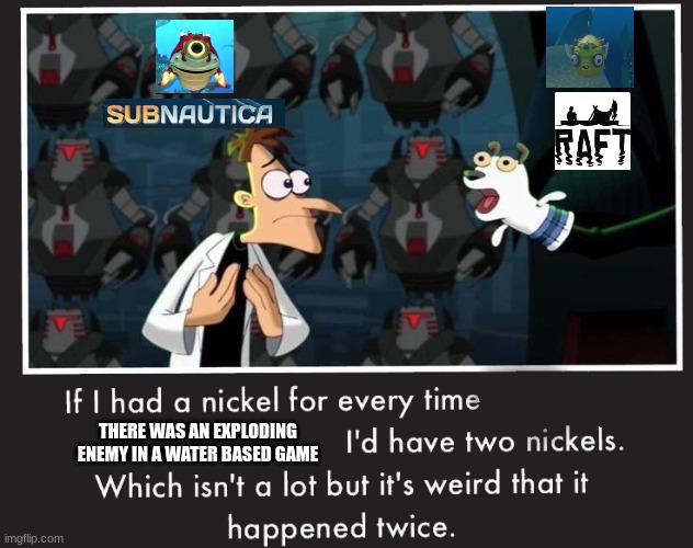 Doof If I had a Nickel | THERE WAS AN EXPLODING ENEMY IN A WATER BASED GAME | image tagged in doof if i had a nickel,subnautica | made w/ Imgflip meme maker