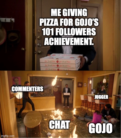 true | ME GIVING PIZZA FOR GOJO’S 101 FOLLOWERS ACHIEVEMENT. COMMENTERS; JUGGER; CHAT; GOJO | image tagged in hi,jugger,and,gojo,hru | made w/ Imgflip meme maker