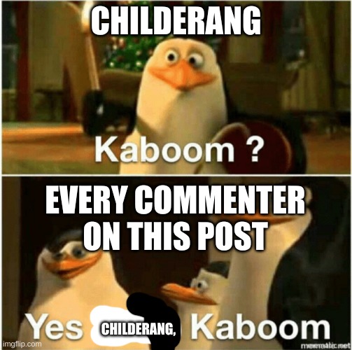 Kaboom? Yes Rico, Kaboom. | CHILDERANG EVERY COMMENTER ON THIS POST CHILDERANG, | image tagged in kaboom yes rico kaboom | made w/ Imgflip meme maker