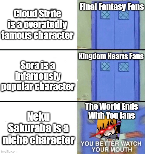 YOU BETTER STOP TALKING | Final Fantasy Fans; Cloud Strife is a overatedly famous character; Kingdom Hearts Fans; Sora is a infamously popular character; The World Ends With You fans; Neku Sakuraba is a niche character | image tagged in you better watch your mouth,final fantasy 7,kingdom hearts,the world ends with you | made w/ Imgflip meme maker