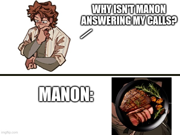 WHy WoNT MAnon Answer mY CALLS | WHY ISN'T MANON ANSWERING MY CALLS? /; MANON: | image tagged in why wont manon answer my calls,manon,rody lamoree,dead plate,studio investigrave,meat | made w/ Imgflip meme maker