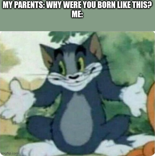 Tom Shrugging | MY PARENTS: WHY WERE YOU BORN LIKE THIS?
ME: | image tagged in tom shrugging | made w/ Imgflip meme maker