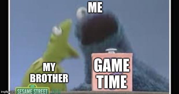 Kermit Vs. Cookie Monster | ME; MY BROTHER; GAME TIME | image tagged in kermit vs cookie monster | made w/ Imgflip meme maker