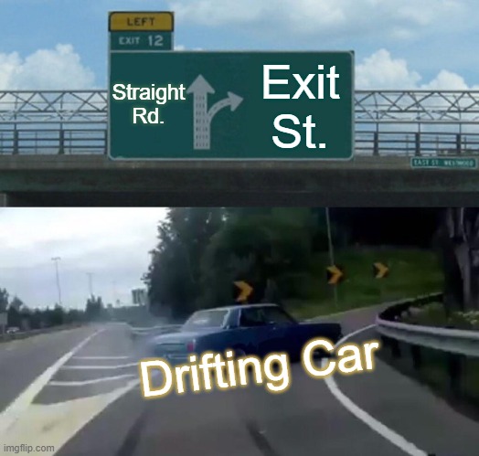 Anti humor | Straight Rd. Exit St. Drifting Car | image tagged in memes,left exit 12 off ramp | made w/ Imgflip meme maker