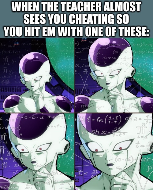 freiza | WHEN THE TEACHER ALMOST SEES YOU CHEATING SO YOU HIT EM WITH ONE OF THESE: | image tagged in confused freiza,teacher | made w/ Imgflip meme maker