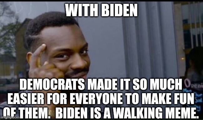 Thinking Black Man | WITH BIDEN DEMOCRATS MADE IT SO MUCH EASIER FOR EVERYONE TO MAKE FUN OF THEM.  BIDEN IS A WALKING MEME. | image tagged in thinking black man | made w/ Imgflip meme maker