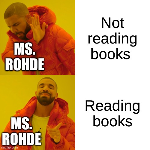 Drake Hotline Bling Meme | Not reading books; MS. ROHDE; Reading books; MS. ROHDE | image tagged in memes,drake hotline bling | made w/ Imgflip meme maker
