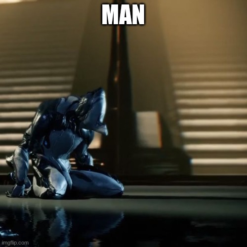 depressed excalibur warframe | MAN | image tagged in depressed excalibur warframe | made w/ Imgflip meme maker