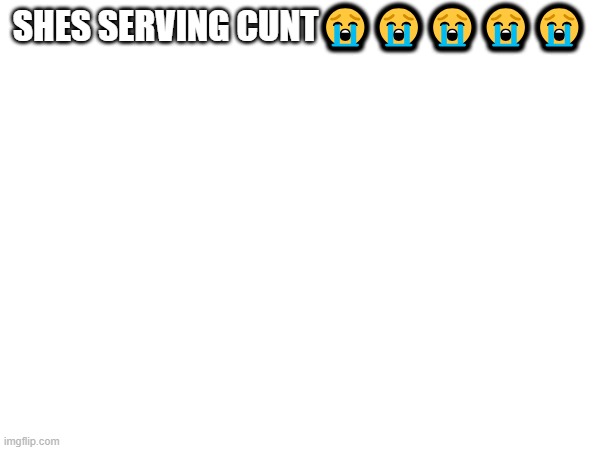 SHES SERVING CUNT????? | made w/ Imgflip meme maker
