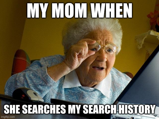 ur mom | MY MOM WHEN; SHE SEARCHES MY SEARCH HISTORY | image tagged in memes,grandma finds the internet | made w/ Imgflip meme maker