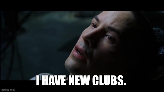 i know kung fu | I HAVE NEW CLUBS. | image tagged in i know kung fu | made w/ Imgflip meme maker