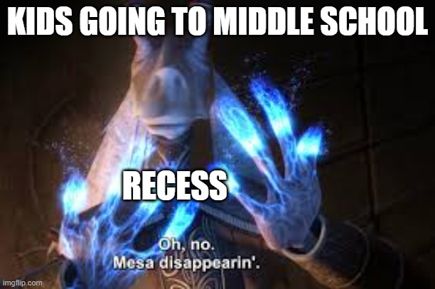 oh no mesa disappearing | KIDS GOING TO MIDDLE SCHOOL; RECESS | image tagged in oh no mesa disappearing | made w/ Imgflip meme maker