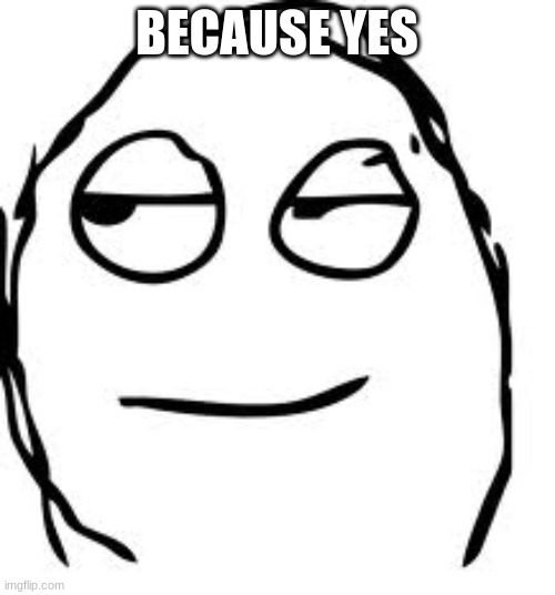 Smirk Rage Face Meme | BECAUSE YES | image tagged in memes,smirk rage face | made w/ Imgflip meme maker