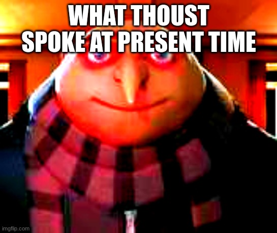 WHAT THOUST SPOKE AT PRESENT TIME | image tagged in gru staring red | made w/ Imgflip meme maker