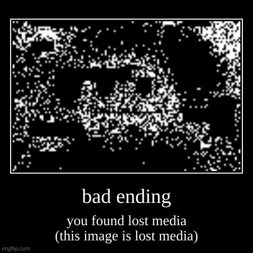 lost media | bad ending | you found lost media
(this image is lost media) | image tagged in funny,demotivationals | made w/ Imgflip demotivational maker