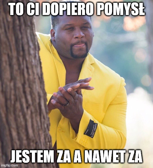 Black guy hiding behind tree | TO CI DOPIERO POMYSŁ; JESTEM ZA A NAWET ZA | image tagged in black guy hiding behind tree | made w/ Imgflip meme maker