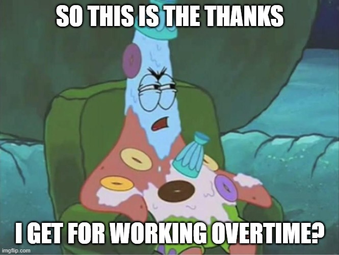 Patrick Spongebob overtime | SO THIS IS THE THANKS I GET FOR WORKING OVERTIME? | image tagged in patrick spongebob overtime | made w/ Imgflip meme maker