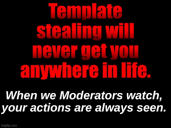 Template stealing will never get you anywhere in life. When we Moderators watch, your actions are always seen. | made w/ Imgflip meme maker