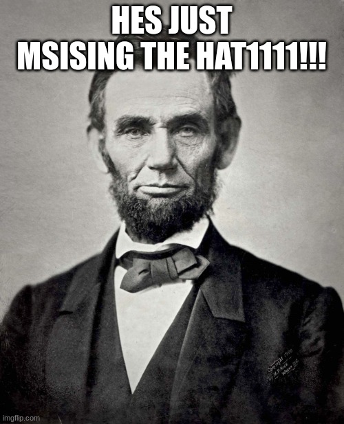 Abraham Lincoln | HES JUST MSISING THE HAT1111!!! | image tagged in abraham lincoln | made w/ Imgflip meme maker