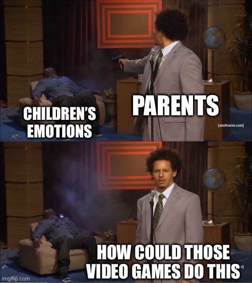 Who Killed Hannibal | PARENTS; CHILDREN’S EMOTIONS; HOW COULD THOSE VIDEO GAMES DO THIS | image tagged in memes,who killed hannibal | made w/ Imgflip meme maker