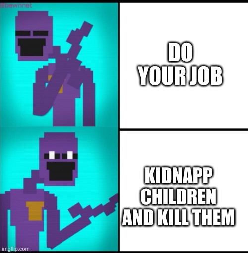I always come back | DO YOUR JOB; KIDNAPP CHILDREN AND KILL THEM | image tagged in drake hotline bling meme fnaf edition | made w/ Imgflip meme maker