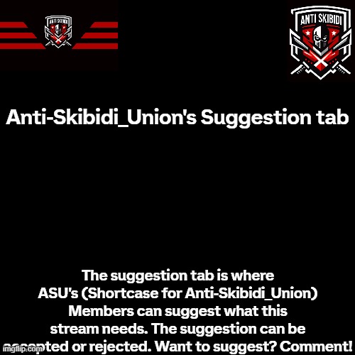 -- ASU's Suggestion Tab -- | Anti-Skibidi_Union's Suggestion tab; The suggestion tab is where ASU's (Shortcase for Anti-Skibidi_Union) Members can suggest what this stream needs. The suggestion can be accepted or rejected. Want to suggest? Comment! | image tagged in asu,suggestion,tab,suggestion tab | made w/ Imgflip meme maker
