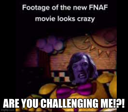 Fnaf movie shaggy | ARE YOU CHALLENGING ME!?! | image tagged in fnaf movie shaggy | made w/ Imgflip meme maker