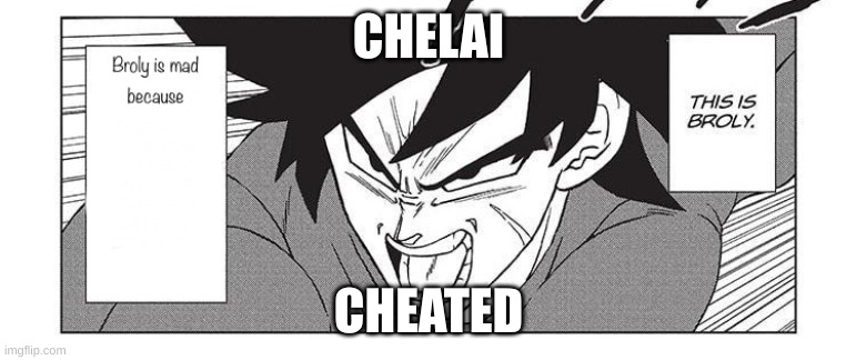 UH OH | CHELAI; CHEATED | image tagged in broly is mad because | made w/ Imgflip meme maker