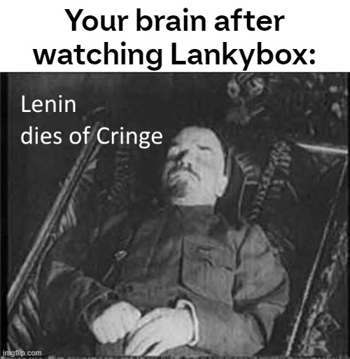 Lenin watched some and then, died. | Your brain after watching Lankybox: | image tagged in lenin dies of cringe | made w/ Imgflip meme maker