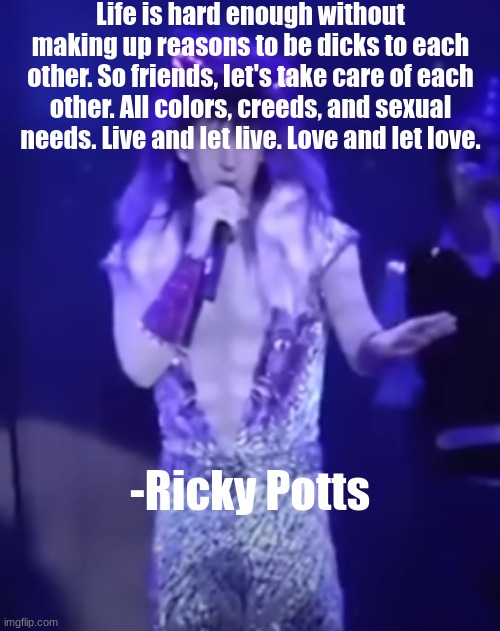 BOOM. | Life is hard enough without making up reasons to be dicks to each other. So friends, let's take care of each other. All colors, creeds, and sexual needs. Live and let live. Love and let love. -Ricky Potts | made w/ Imgflip meme maker