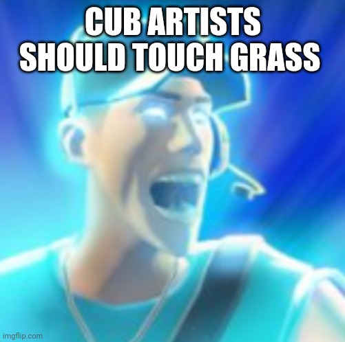 Scout Tells You To KYS | CUB ARTISTS SHOULD TOUCH GRASS | image tagged in scout tells you to kys | made w/ Imgflip meme maker