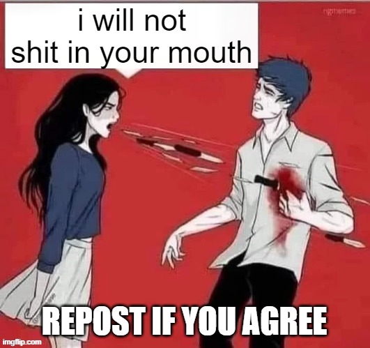 Hurtful words | i will not shit in your mouth; REPOST IF YOU AGREE | image tagged in hurtful words | made w/ Imgflip meme maker