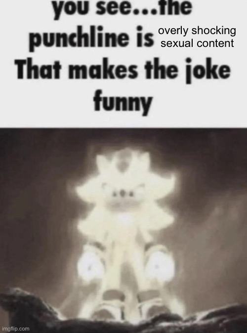 You see the punchline is that makes the joke funny shadow | overly shocking sexual content | image tagged in you see the punchline is that makes the joke funny shadow | made w/ Imgflip meme maker