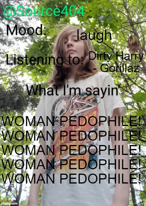Source's temp | laugh; Dirty Harry - Gorillaz; WOMAN PEDOPHILE! WOMAN PEDOPHILE! WOMAN PEDOPHILE! WOMAN PEDOPHILE! WOMAN PEDOPHILE! | image tagged in source's temp | made w/ Imgflip meme maker
