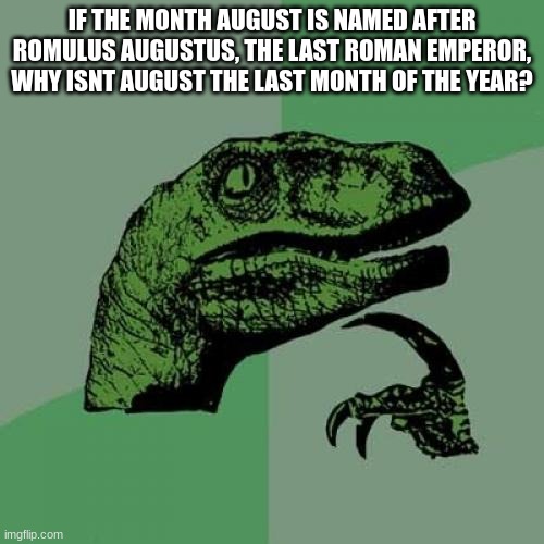 Philosoraptor | IF THE MONTH AUGUST IS NAMED AFTER ROMULUS AUGUSTUS, THE LAST ROMAN EMPEROR, WHY ISNT AUGUST THE LAST MONTH OF THE YEAR? | image tagged in memes,philosoraptor | made w/ Imgflip meme maker
