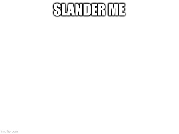 SLANDER ME | made w/ Imgflip meme maker