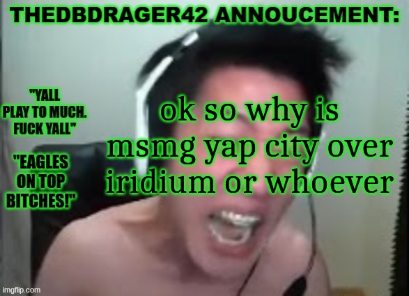 thedbdrager42s annoucement template | ok so why is msmg yap city over iridium or whoever | image tagged in thedbdrager42s annoucement template | made w/ Imgflip meme maker