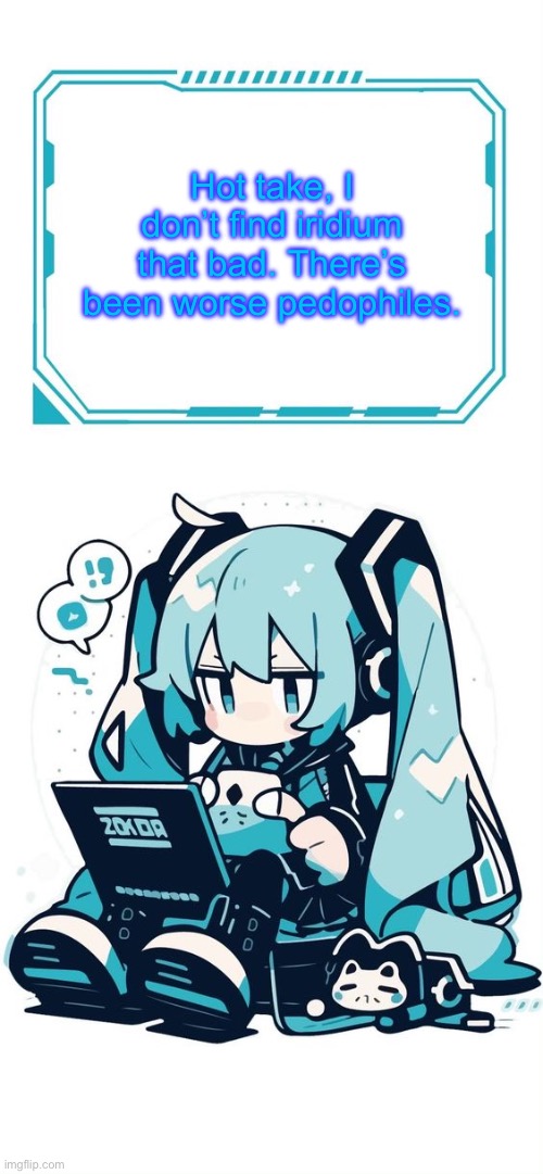 Hatsune Miku | Hot take, I don’t find iridium that bad. There’s been worse pedophiles. | image tagged in hatsune miku | made w/ Imgflip meme maker