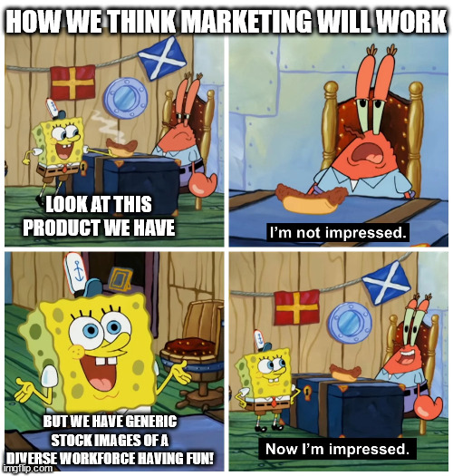 Diverse workforce marketing | HOW WE THINK MARKETING WILL WORK; LOOK AT THIS PRODUCT WE HAVE; BUT WE HAVE GENERIC STOCK IMAGES OF A DIVERSE WORKFORCE HAVING FUN! | image tagged in spongebob | made w/ Imgflip meme maker