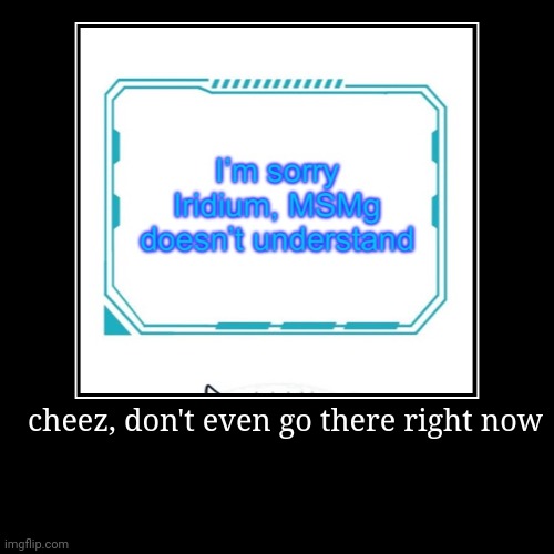 cheez, don't even go there right now | | image tagged in funny,demotivationals | made w/ Imgflip demotivational maker