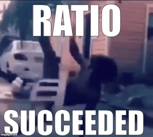 Ratio succeeded | image tagged in ratio succeeded | made w/ Imgflip meme maker