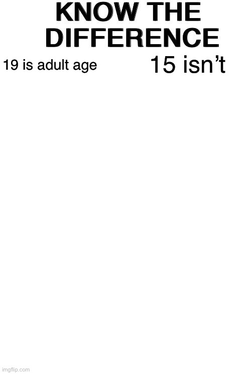 Know The Difference | 15 isn’t; 19 is adult age | image tagged in know the difference | made w/ Imgflip meme maker
