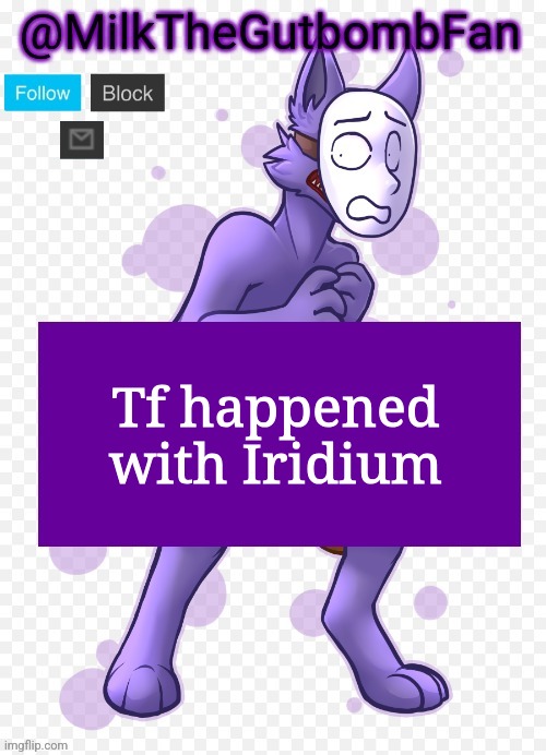Did they pull a Jeffery Stone | Tf happened with Iridium | image tagged in milk but he's a mask-wearing wolf thanks wallhammer | made w/ Imgflip meme maker