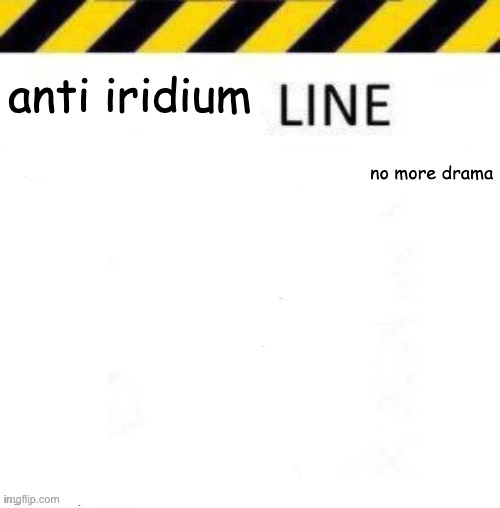 _____ line | anti iridium; no more drama | image tagged in _____ line | made w/ Imgflip meme maker
